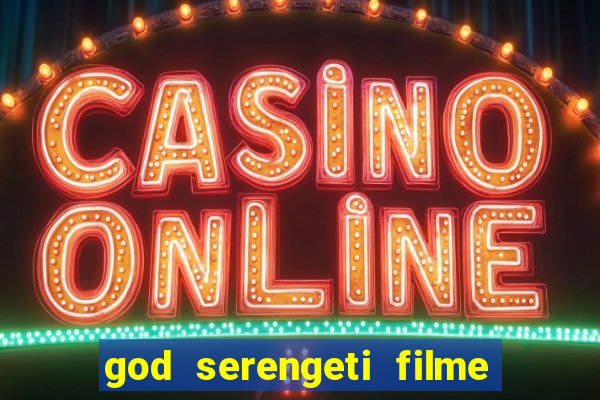 god serengeti filme completo dublado online